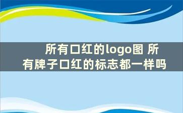 所有口红的logo图 所有牌子口红的标志都一样吗